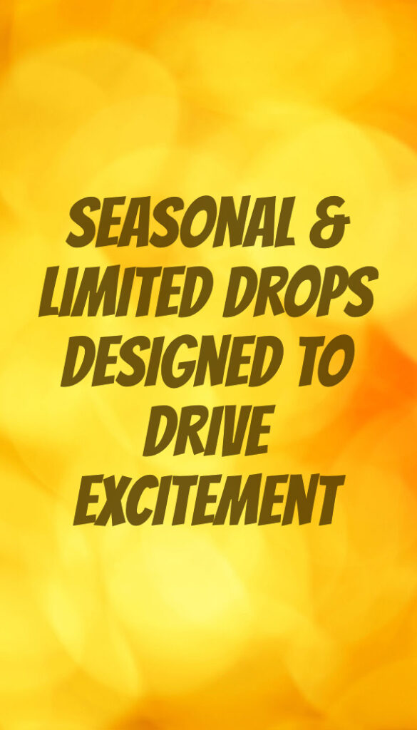 Seasonal & limited drops designed to drive excitement
